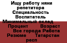 Ищу работу няни, репетитора › Специальность ­ Воспитатель › Минимальный оклад ­ 300 › Процент ­ 5 › Возраст ­ 28 - Все города Работа » Резюме   . Татарстан респ.